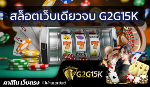 สล็อต เว็บเดียวจบ ค่ายเกมสล็อต G2G15K