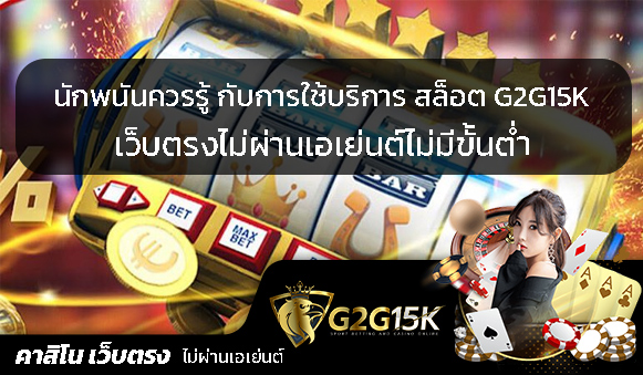 นักพนันควรรู้ กับการใช้บริการ สล็อต G2G15K