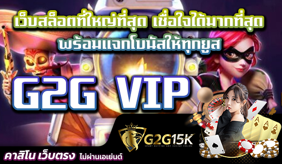 G2G VIP เว็บสล็อตที่ใหญ่ที่สุด เชื่อใจได้มากที่สุด พร้อมแจกโบนัสให้ทุกยูส