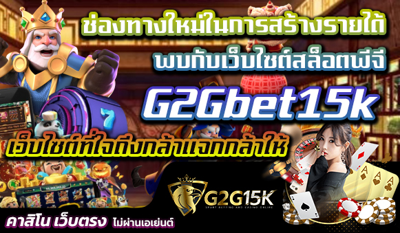 ช่องทางใหม่ในการสร้างรายได้ พบกับเว็บไซต์สล็อตพีจี G2Gbet15k เว็บไซต์ที่ใจถึงกล้าแจกกล้าให้